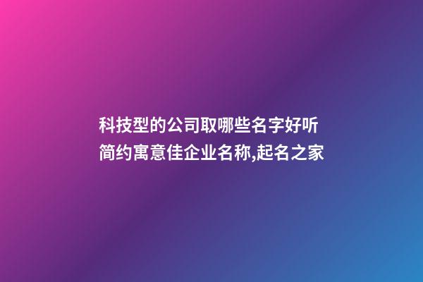 科技型的公司取哪些名字好听 简约寓意佳企业名称,起名之家-第1张-公司起名-玄机派